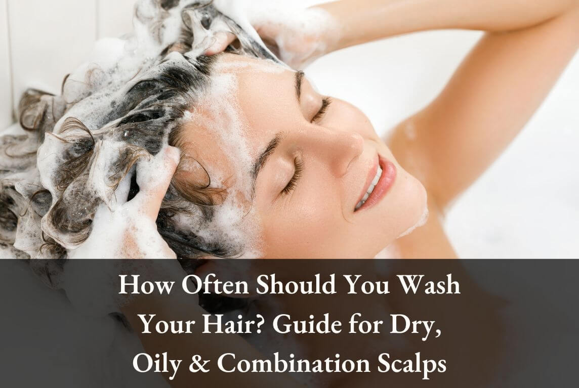 How Often to Wash Your Hair: Expert Guide for Dry, Oily & Combination Scalps